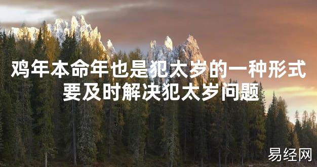 【太岁知识】鸡年本命年也是犯太岁的一种形式 要及时解决犯太岁问题,最新太岁